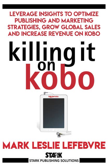 Killing It On Kobo: Leverage Insights to Optimize Publishing and Marketing Strategies, Grow Your Global Sales and Increase Revenue on Kobo