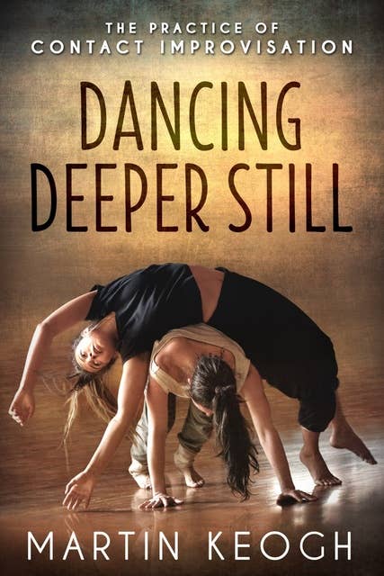 Dancing Deeper Still: The Practice of Contact Improvisation