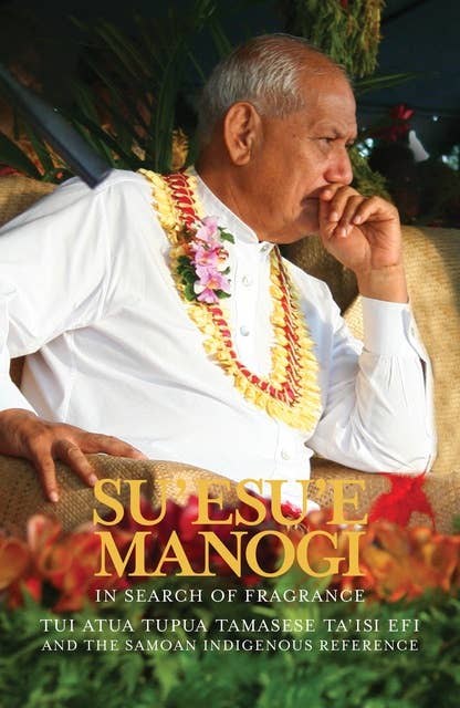Su'esu'e Manogi: In Search of Fragrance.: Tui Atua Tupua Tamasese Ta'isi and the Samoan Indigenous Reference.