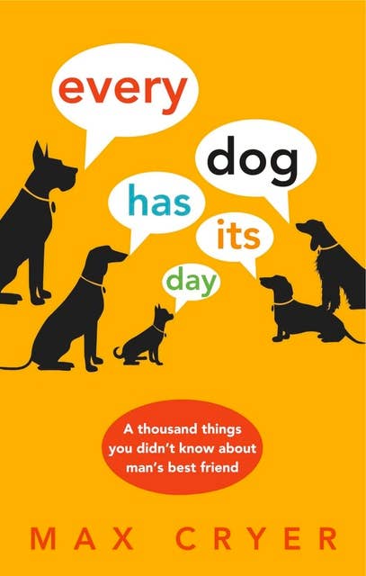 Every Dog Has Its Day: A thousand things you didn't know about man's best friend