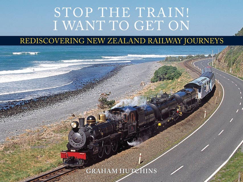 Stop the Train! I Want to Get On: Rediscovering New Zealand Railway Journeys
