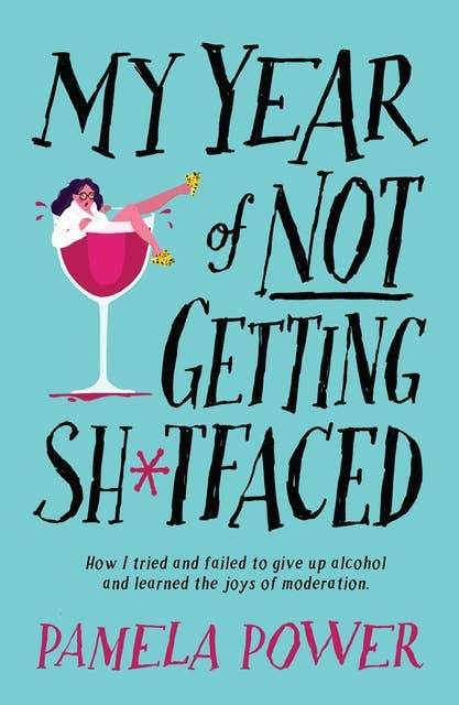My Year of Not Getting Sh*tfaced: How I tried and failed to give up alcohol and learned the joys of moderation