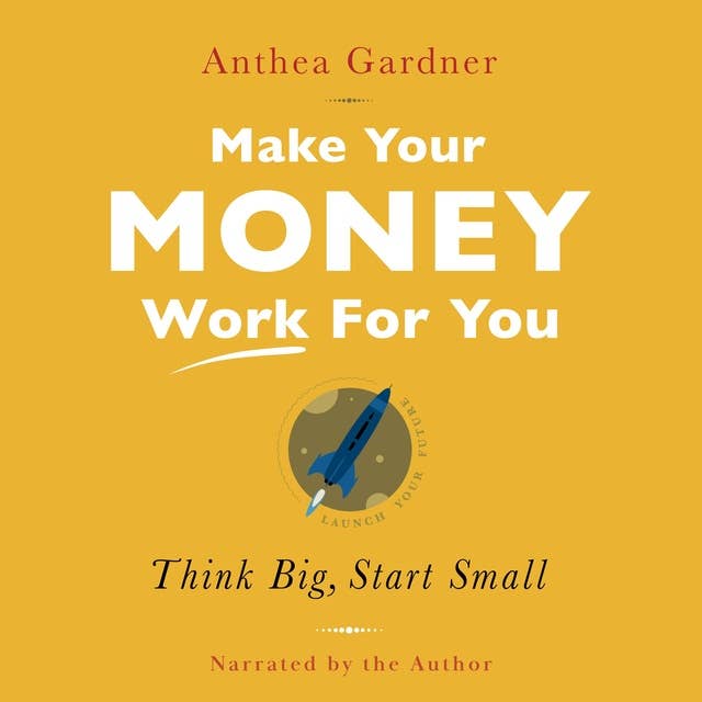 Make Your Money Work For You: Think big, start small