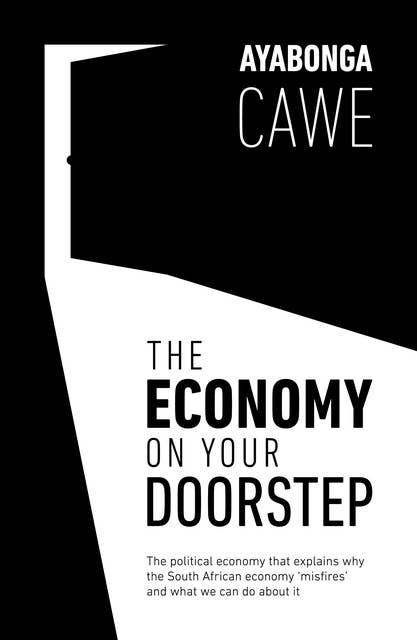 The Economy On Your Doorstep: The political economy that explains why the South African economy 'misfires' and what we can do about it
