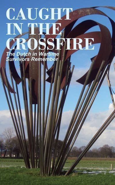 Caught in the crossfire: The Dutch in Wartime, Survivors Remember