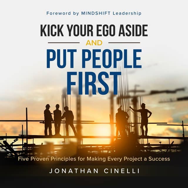 Kick Your Ego Aside and Put People First: Five Proven Principles for Making Every Project a success