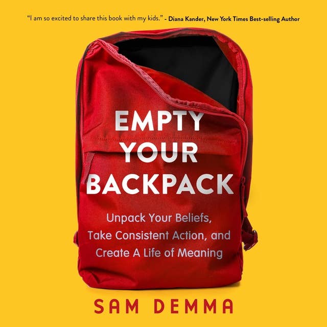 Empty Your Backpack: Unpack Your Beliefs, Take Consistent Action, and Create a Life of Meaning