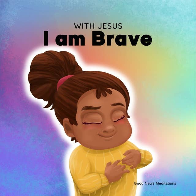With Jesus I am Brave: A Christian children book on trusting God to overcome worry, anxiety and fear of the dark