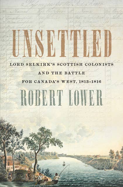 Unsettled: Lord Selkirk’s Scottish Colonists and the Battle for Canada’s West, 1813–1816