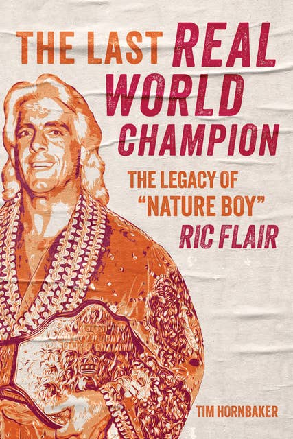 The Last Real World Champion: The Legacy of “Nature Boy” Ric Flair