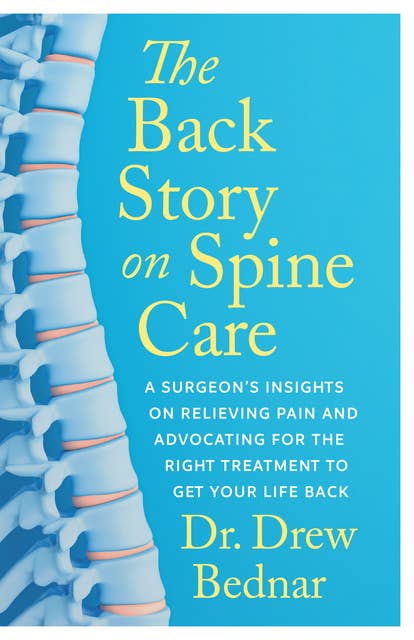 The Back Story on Spine Care: A Surgeon’s Insights on Relieving Pain and Advocating for the Right Treatment to Get Your Life Back
