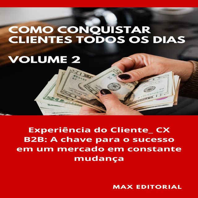 Como Conquistar Clientes Todos os Dias: Volume 2: Experiência do Cliente_ CX B2B: A chave para o sucesso em um mercado em constante mudança