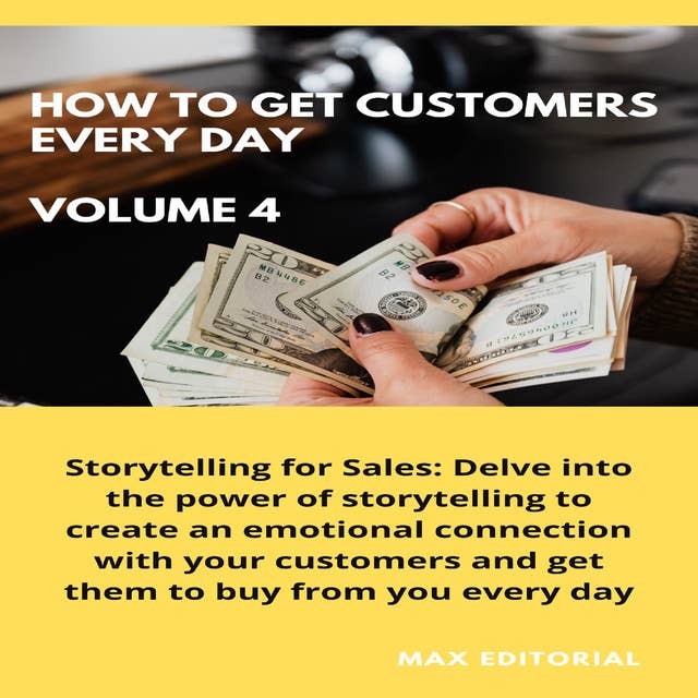 How To Win Customers Every Day _ Volume 4: Storytelling for Sales: Delve into the power of storytelling to create an emotional connection with your customers and get them to buy from you every day.