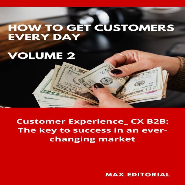 How To Win Customers Every Day _ Volume 2: Customer Experience_ CX B2B: The key to success in an ever-changing market
