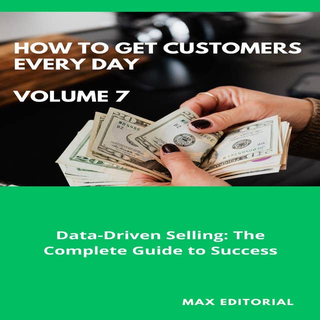 How To Win Customers Every Day _ Volume 7: Data-Driven Selling: The Complete Guide to Success