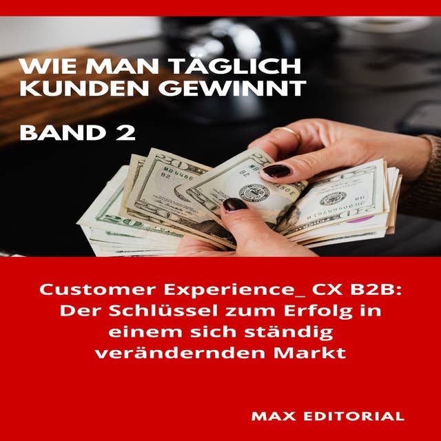 Wie Man Täglich Kunden Gewinnt: Band 2: Customer Experience_ CX B2B: Der Schlüssel zum Erfolg in einem sich ständig verändernden Markt