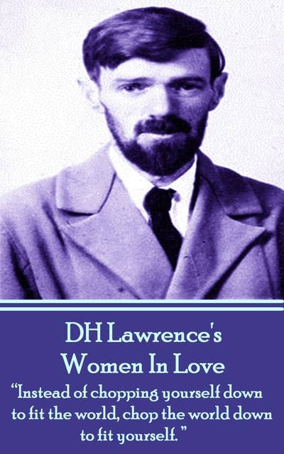 D H Lawrence - Women In Love: "Instead of chopping yourself down to fit the world, chop the world down to fit yourself."