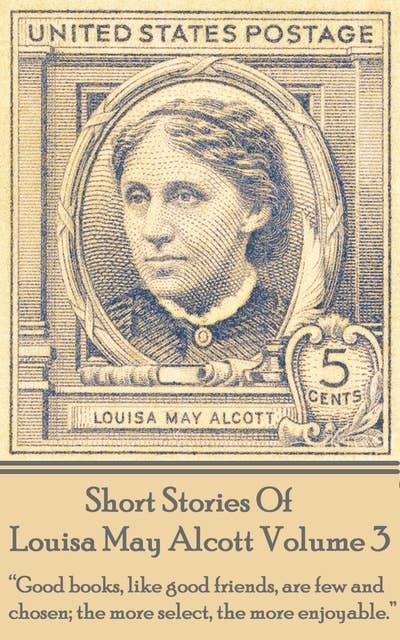 Cover for Short Stories Of Louisa May Alcott Volume 3: "Good books, like good friends, are few and chosen; the more select, the more enjoyable."