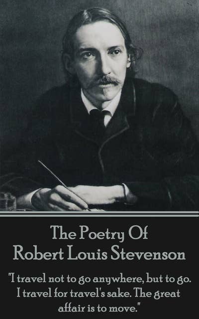 Robert Louis Stevenson, The Poetry Of: "I travel not to go anywhere, but to go. I travel for travel's sake. The great affair is to move."