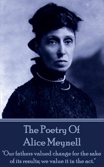 Alice Meynell, The Poetry Of: "Our fathers valued change for the sake of its results; we value it in the act."