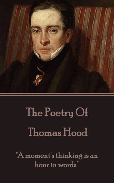Thomas Hood, The Poetry Of: "A moment's thinking is an hour in words."