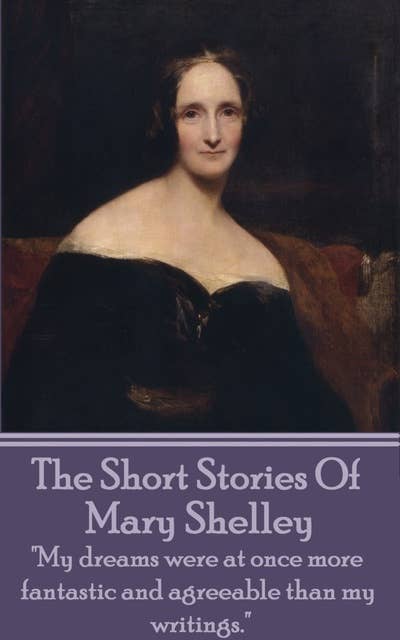 The Short Stories Of Mary Shelley: "My dreams were at once more fantastic and agreeable than my writings."