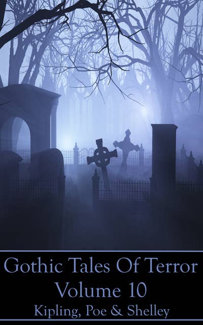 Gothic Tales Of Terror - Volume 10: A classic collection of Gothic stories. In this volume we have Kipling, Poe & Shelley