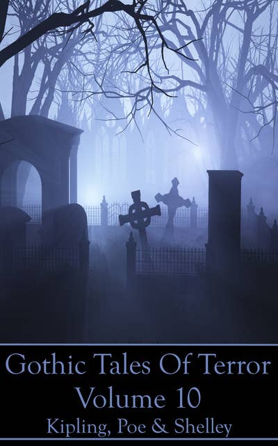 Gothic Tales Of Terror - Volume 10: A classic collection of Gothic stories. In this volume we have Kipling, Poe & Shelley 