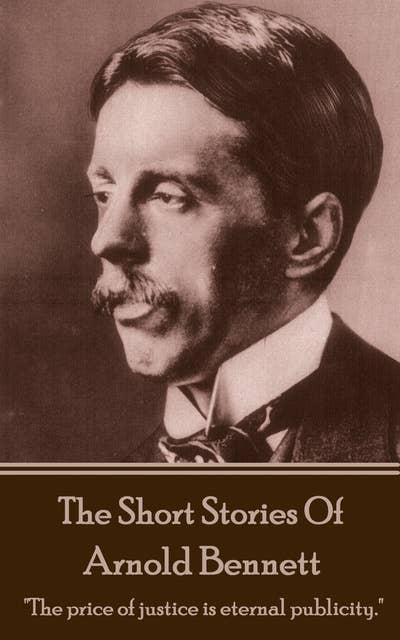 The Short Stories Of Arnold Bennett: "The price of justice is eternal publicity."