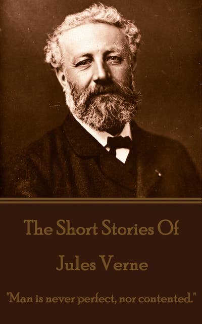 The Short Stories Of Jules Verne - Volume 1: "Man is never perfect, nor contented."
