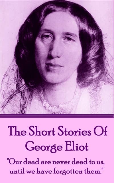 Cover for The Short Stories Of George Eliot: "Our dead are never dead to us, until we have forgotten them."