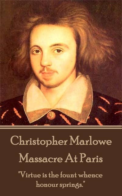 Christopher Marlowe - Massacre At Paris: "Virtue is the fount whence honour springs."