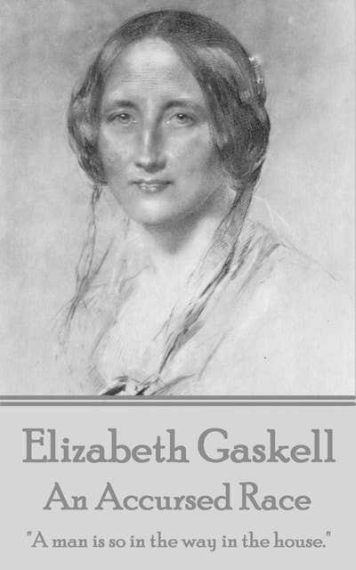 Elizabeth Gaskell - An Accursed Race: "A man is so in the way in the house."