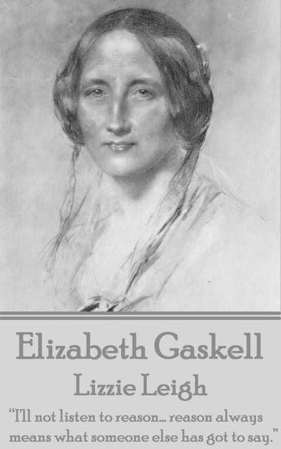 Elizabeth Gaskell - Lizzie Leigh: “I'll not listen to reason... reason always means what someone else has got to say.”