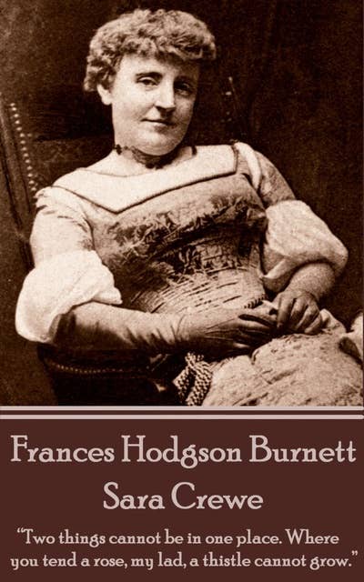 Frances Hodgson Burnett - Sara Crewe: “Two things cannot be in one place. Where you tend a rose, my lad, a thistle cannot grow.”
