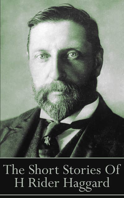The Short Stories Of H Rider Haggard: “As I grow older, I regret to say that a detestable habit of thinking seems to be getting a hold of me.”