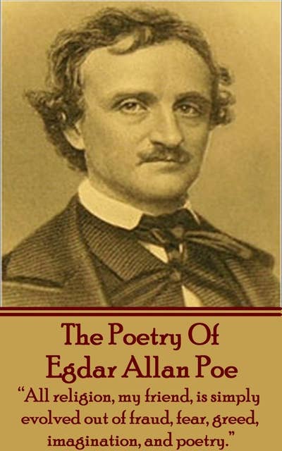 The Poetry Of Edgar Allan Poe: "All religion, my friend, is simply evolved out of fraud, fear, greed, imagination, and poetry."