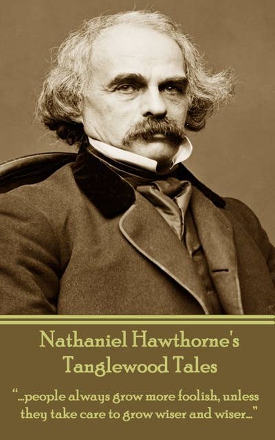 Nathaniel Hawthorne - Tanglewood Tales: "….people always grow more foolish, unless they take care to grow wiser and wiser…."