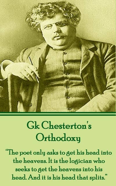 Orthodoxy: "The poet only asks to get his head into the heavens. It is the logician who seeks to get the heavens into his head. And it is his head that splits."