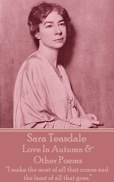 Sara Teasdale - Love In Autumn & Other Poems: "I make the most of all that comes and the least of all that goes."