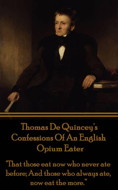Confessions Of An English Opium Eater - "That those eat now who never ate before; And those who always ate, now eat the more.”