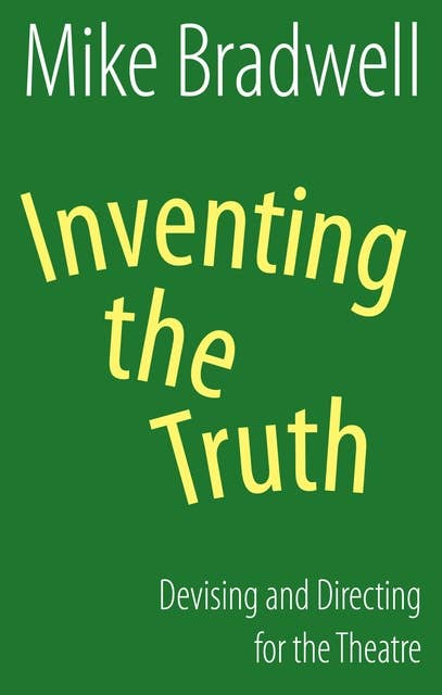 Inventing the Truth (NHB Modern Plays): Devising and Directing for the Theatre