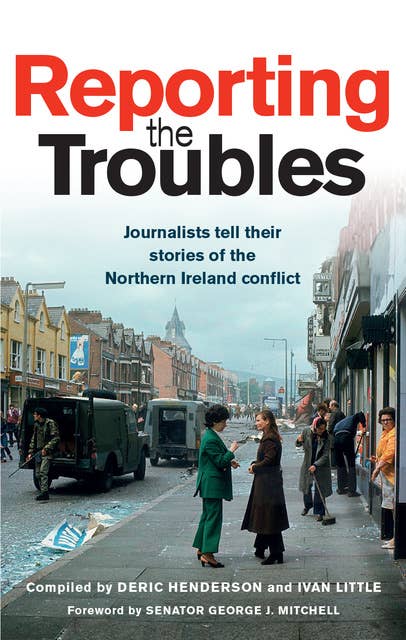Reporting the Troubles 1: Journalists tell their stories of the Northern Ireland conflict