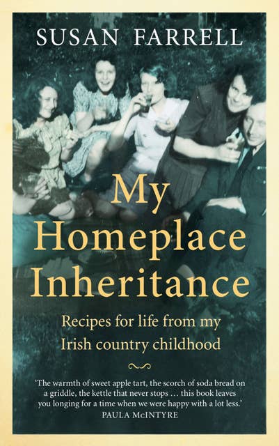 My Homeplace Inheritance: Recipes for life from my Irish country childhood