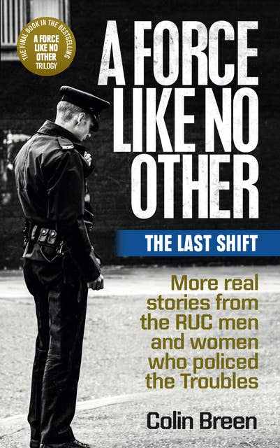 A Force Like No Other 3: The Last Shift: The final selection of real stories from the RUC men and women who policed the Troubles