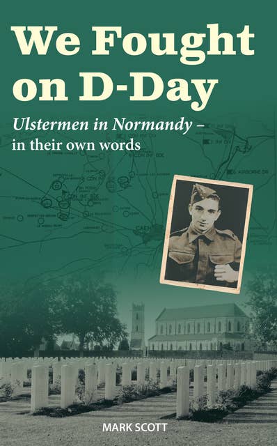 We Fought on D-Day: Ulstermen in Normandy, in their own words