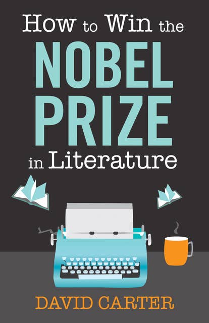 How to Win the Nobel Prize in Literature: A Handbook for the Would-be Laureate