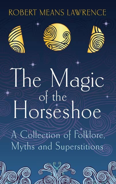 The Magic of the Horseshoe: A Collection of Folklore, Myths and Superstitions