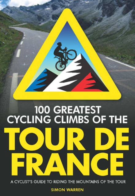 100 Greatest Cycling Climbs of the Tour de France: A Cyclist's Guide to Riding the Mountains of the Tour