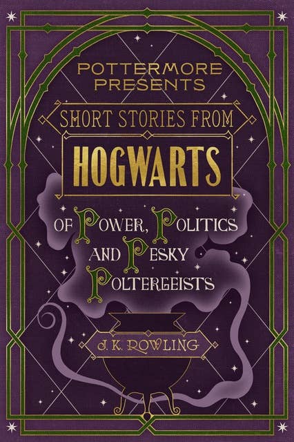 Short Stories from Hogwarts of Power, Politics and Pesky Poltergeists 